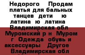 Недорого!!! Продам платья для бальных танцев: дети 2, ю1 латина, ю2 латина. - Владимирская обл., Муромский р-н, Муром г. Одежда, обувь и аксессуары » Другое   . Владимирская обл.,Муромский р-н